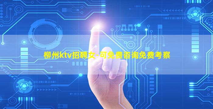 柳州ktv招聘女-可免费咨询免费考察